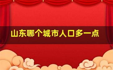 山东哪个城市人口多一点