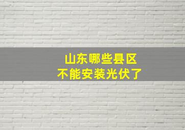 山东哪些县区不能安装光伏了