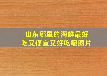 山东哪里的海鲜最好吃又便宜又好吃呢图片