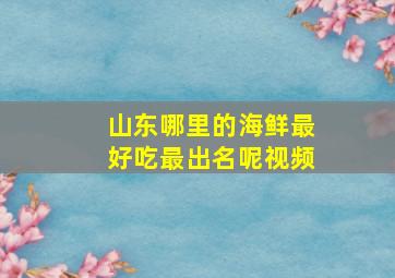 山东哪里的海鲜最好吃最出名呢视频