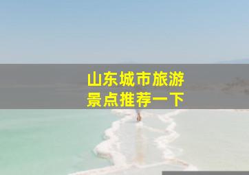 山东城市旅游景点推荐一下