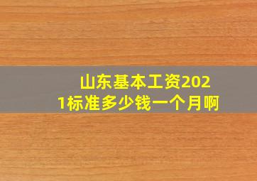 山东基本工资2021标准多少钱一个月啊