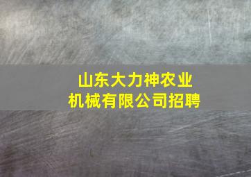 山东大力神农业机械有限公司招聘