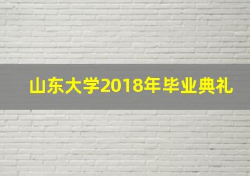 山东大学2018年毕业典礼