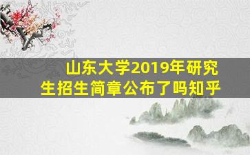 山东大学2019年研究生招生简章公布了吗知乎