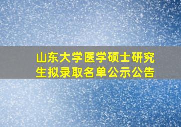 山东大学医学硕士研究生拟录取名单公示公告