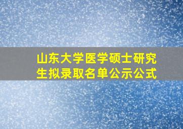 山东大学医学硕士研究生拟录取名单公示公式