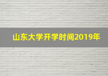 山东大学开学时间2019年