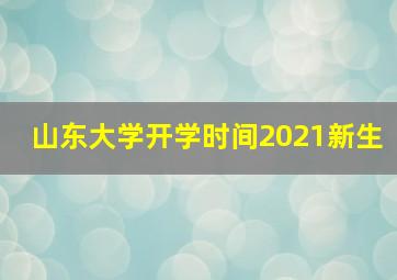 山东大学开学时间2021新生