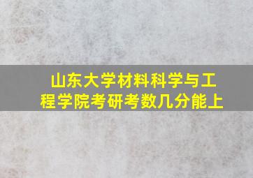 山东大学材料科学与工程学院考研考数几分能上