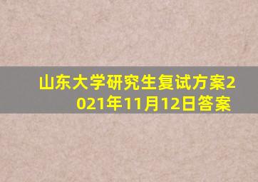 山东大学研究生复试方案2021年11月12日答案