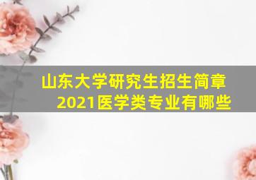 山东大学研究生招生简章2021医学类专业有哪些