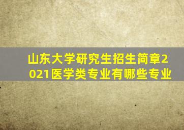 山东大学研究生招生简章2021医学类专业有哪些专业