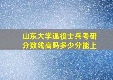 山东大学退役士兵考研分数线高吗多少分能上