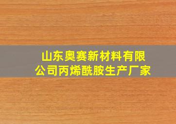 山东奥赛新材料有限公司丙烯酰胺生产厂家