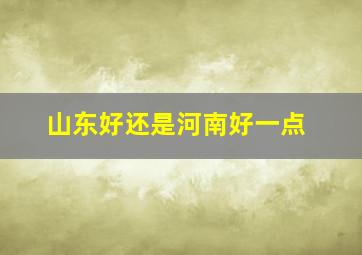 山东好还是河南好一点