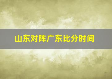 山东对阵广东比分时间