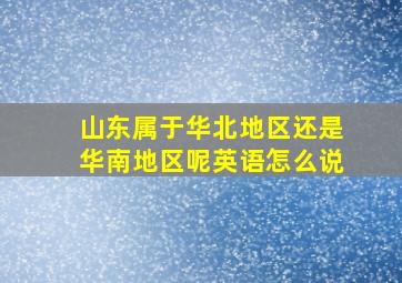 山东属于华北地区还是华南地区呢英语怎么说