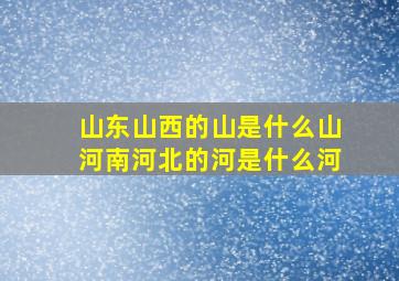 山东山西的山是什么山河南河北的河是什么河