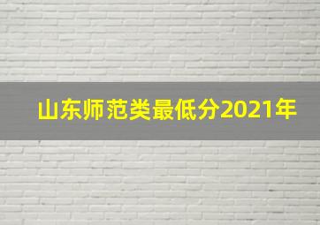 山东师范类最低分2021年