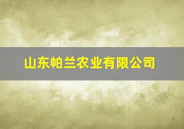 山东帕兰农业有限公司