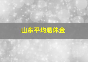 山东平均退休金