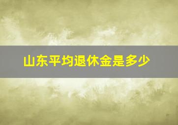 山东平均退休金是多少