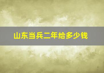 山东当兵二年给多少钱