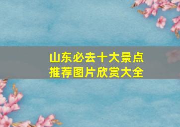 山东必去十大景点推荐图片欣赏大全