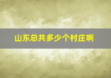 山东总共多少个村庄啊