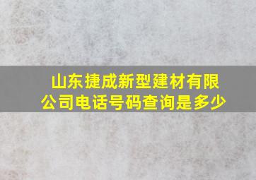 山东捷成新型建材有限公司电话号码查询是多少