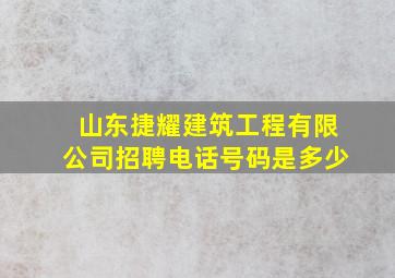 山东捷耀建筑工程有限公司招聘电话号码是多少