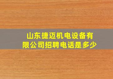 山东捷迈机电设备有限公司招聘电话是多少