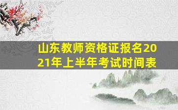 山东教师资格证报名2021年上半年考试时间表