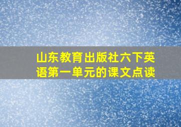 山东教育出版社六下英语第一单元的课文点读