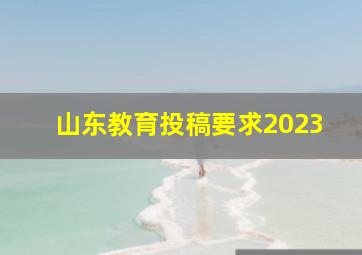 山东教育投稿要求2023