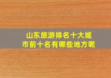 山东旅游排名十大城市前十名有哪些地方呢