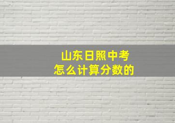 山东日照中考怎么计算分数的