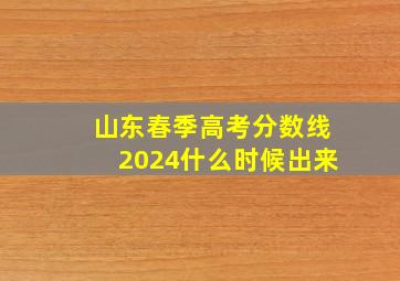 山东春季高考分数线2024什么时候出来