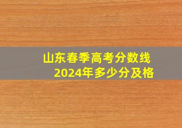 山东春季高考分数线2024年多少分及格