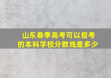 山东春季高考可以报考的本科学校分数线是多少