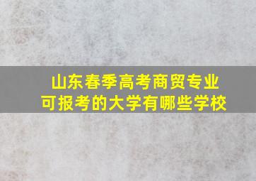 山东春季高考商贸专业可报考的大学有哪些学校