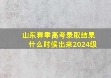 山东春季高考录取结果什么时候出来2024级