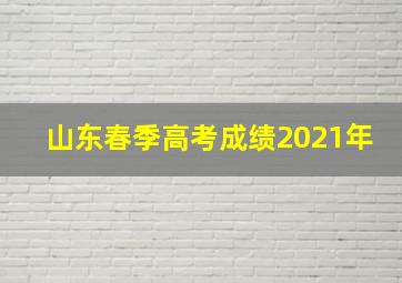 山东春季高考成绩2021年