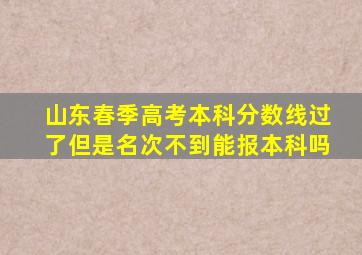 山东春季高考本科分数线过了但是名次不到能报本科吗