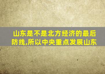 山东是不是北方经济的最后防线,所以中央重点发展山东