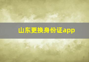 山东更换身份证app