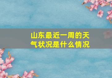 山东最近一周的天气状况是什么情况