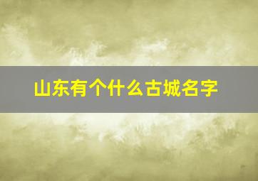 山东有个什么古城名字