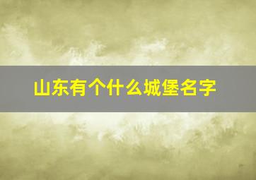 山东有个什么城堡名字